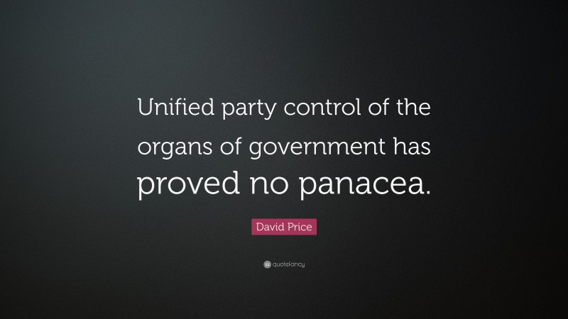 David Price Quote: “Unified party control of the organs of government has proved no panacea.”