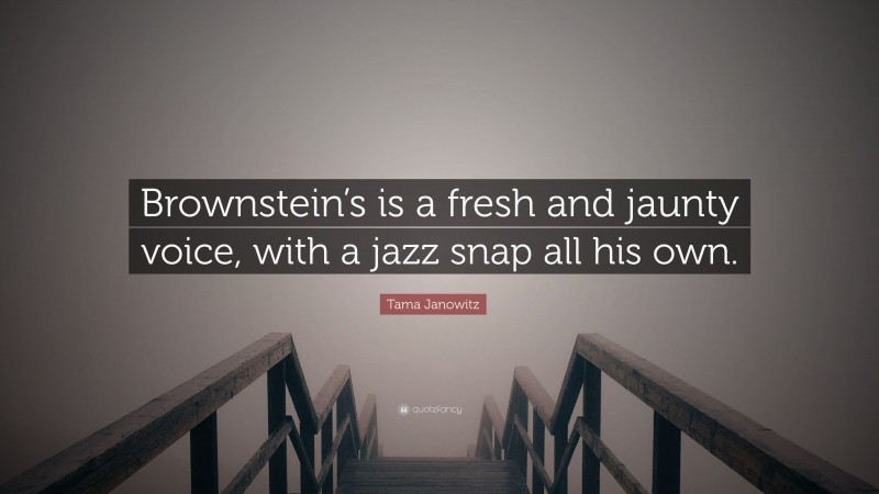 Tama Janowitz Quote: “Brownstein’s is a fresh and jaunty voice, with a jazz snap all his own.”