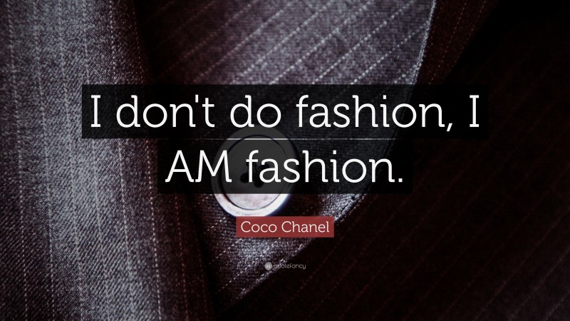 Coco Chanel Quote: “I don't do fashion, I AM fashion.”