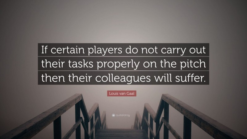 Louis van Gaal Quote: “If certain players do not carry out their tasks properly on the pitch then their colleagues will suffer.”