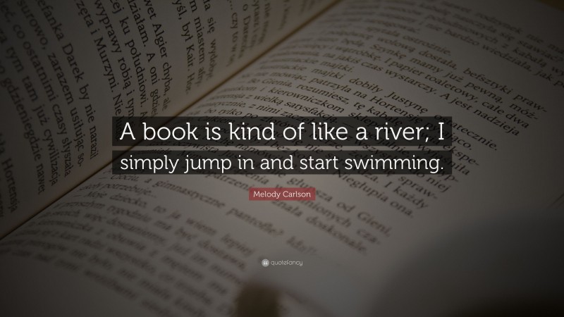 Melody Carlson Quote: “A book is kind of like a river; I simply jump in and start swimming.”