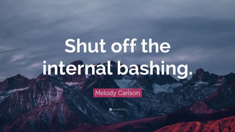 Melody Carlson Quote: “Shut off the internal bashing.”
