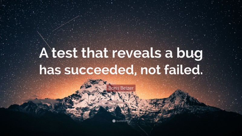 Boris Beizer Quote: “A test that reveals a bug has succeeded, not failed.”