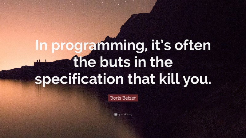 Boris Beizer Quote: “In programming, it’s often the buts in the specification that kill you.”