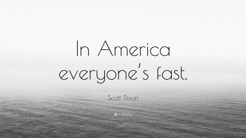 Scott Dixon Quote: “In America everyone’s fast.”