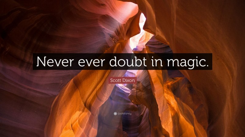 Scott Dixon Quote: “Never ever doubt in magic.”