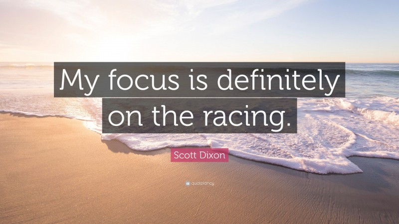Scott Dixon Quote: “My focus is definitely on the racing.”