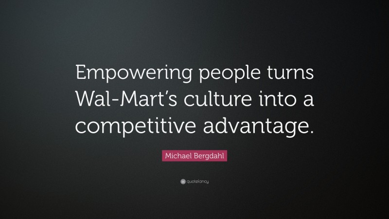 Michael Bergdahl Quote: “Empowering people turns Wal-Mart’s culture ...