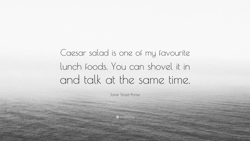 Janet Street-Porter Quote: “Caesar salad is one of my favourite lunch foods. You can shovel it in and talk at the same time.”