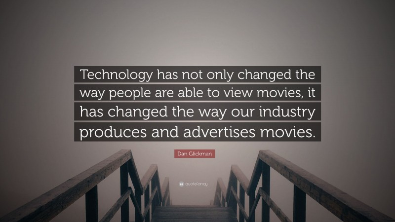 Dan Glickman Quote: “Technology has not only changed the way people are able to view movies, it has changed the way our industry produces and advertises movies.”