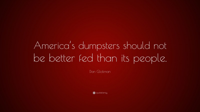 Dan Glickman Quote: “America’s dumpsters should not be better fed than its people.”