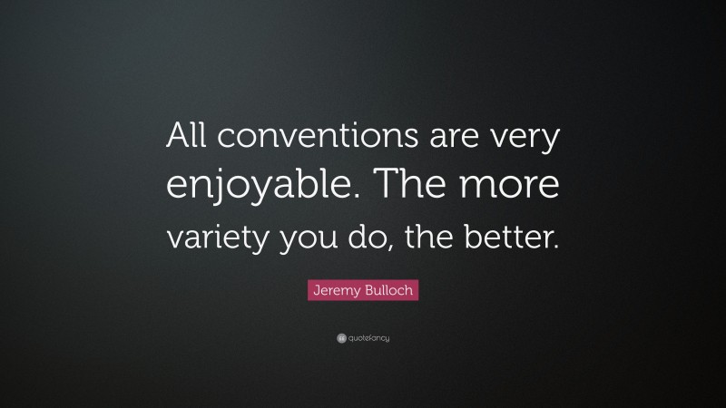 Jeremy Bulloch Quote: “All conventions are very enjoyable. The more variety you do, the better.”