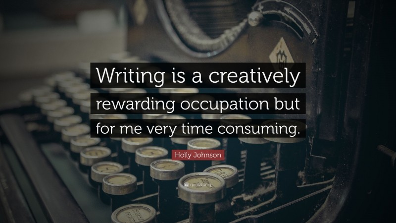 Holly Johnson Quote: “Writing is a creatively rewarding occupation but for me very time consuming.”