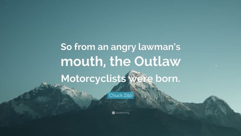 Chuck Zito Quote: “So from an angry lawman’s mouth, the Outlaw Motorcyclists were born.”