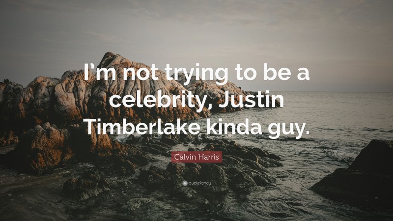 Calvin Harris Quote: “I’m not trying to be a celebrity, Justin Timberlake kinda guy.”