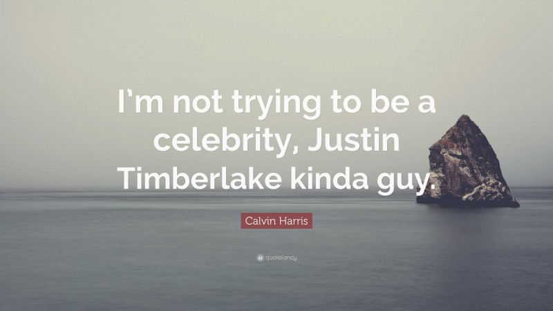 Calvin Harris Quote: “I’m not trying to be a celebrity, Justin Timberlake kinda guy.”