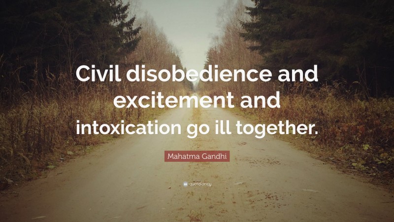 Mahatma Gandhi Quote: “Civil disobedience and excitement and intoxication go ill together.”