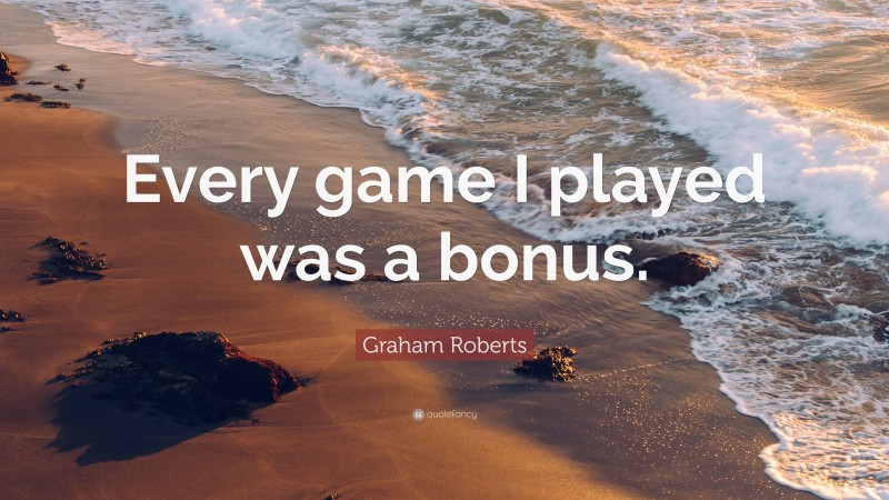 Graham Roberts Quote: “Every game I played was a bonus.”