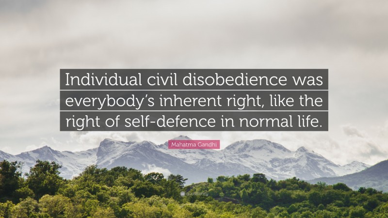 Mahatma Gandhi Quote: “Individual civil disobedience was everybody’s inherent right, like the right of self-defence in normal life.”