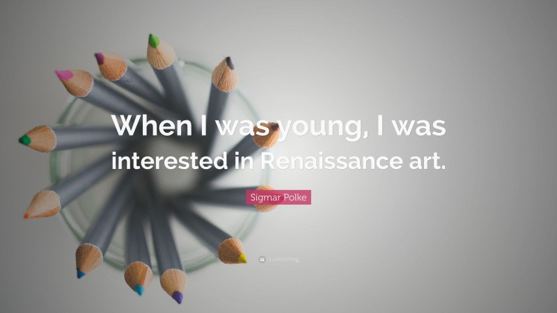 Sigmar Polke Quote: “When I was young, I was interested in Renaissance art.”