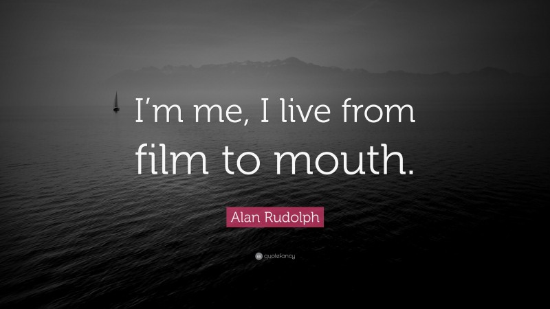 Alan Rudolph Quote: “I’m me, I live from film to mouth.”