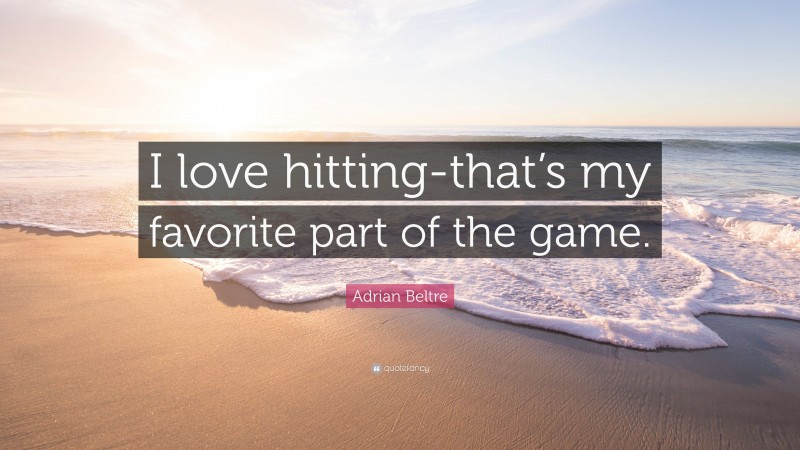 Adrian Beltre Quote: “I love hitting-that’s my favorite part of the game.”