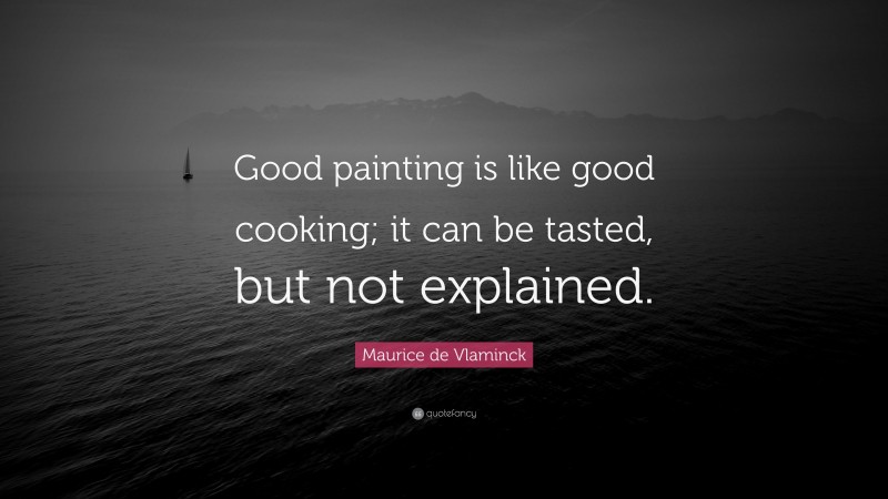 Maurice de Vlaminck Quote: “Good painting is like good cooking; it can be tasted, but not explained.”