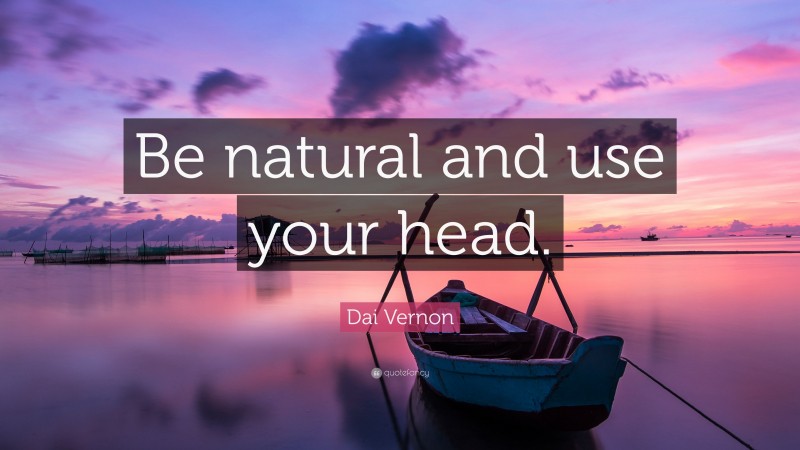 Dai Vernon Quote: “Be natural and use your head.”