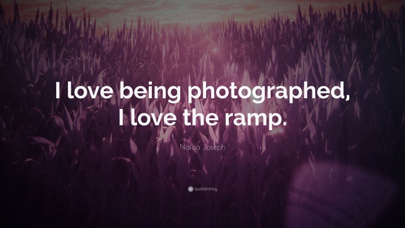 Nafisa Joseph Quote: “I love being photographed, I love the ramp.”