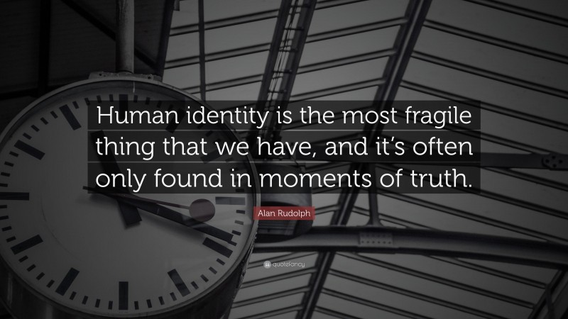 Alan Rudolph Quote: “Human identity is the most fragile thing that we have, and it’s often only found in moments of truth.”