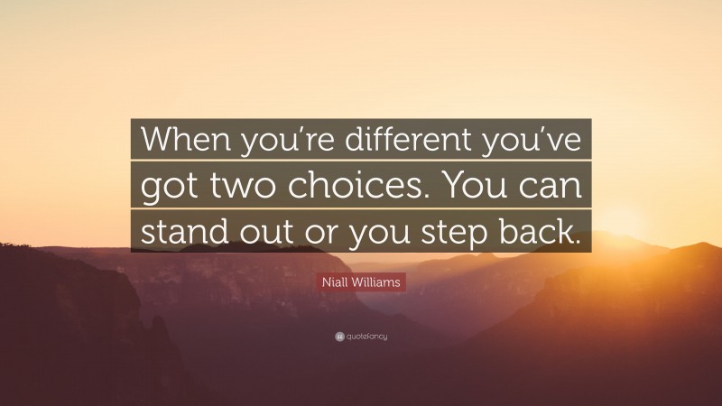 Niall Williams Quote: “When you’re different you’ve got two choices. You can stand out or you step back.”