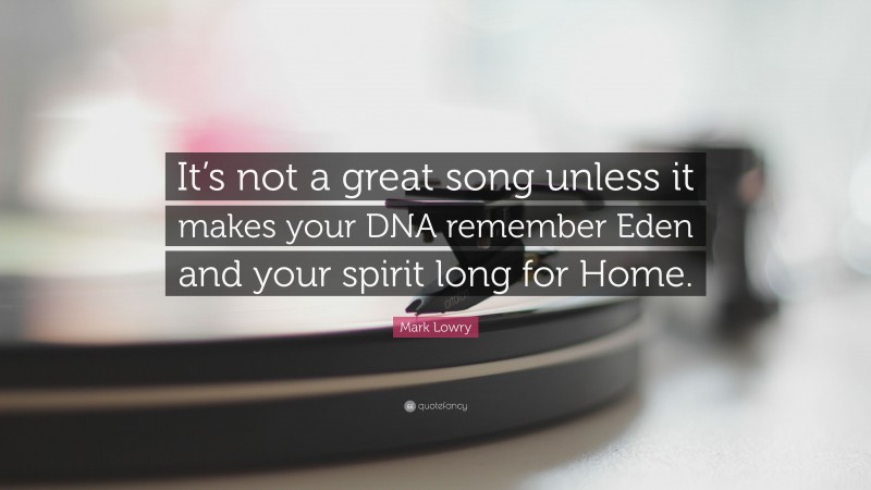 Mark Lowry Quote: “It’s not a great song unless it makes your DNA remember Eden and your spirit long for Home.”