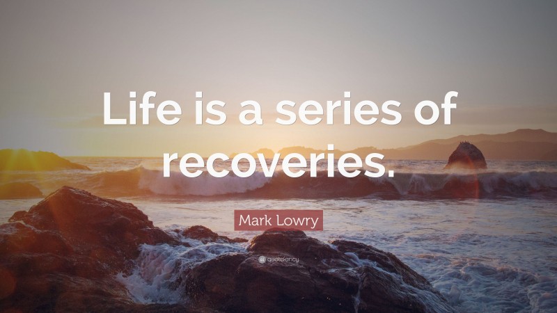 Mark Lowry Quote: “Life is a series of recoveries.”