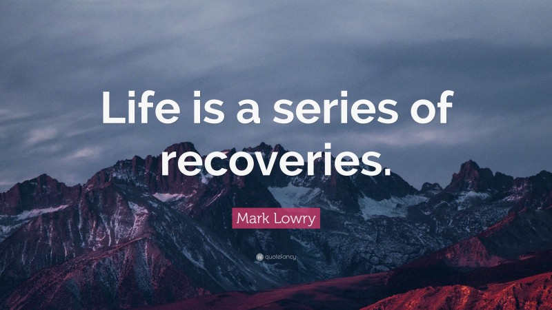 Mark Lowry Quote: “Life is a series of recoveries.”