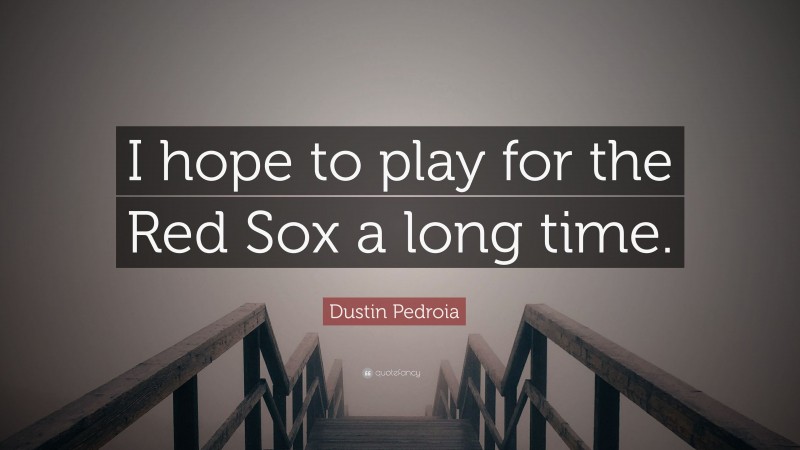 Dustin Pedroia Quote: “I hope to play for the Red Sox a long time.”