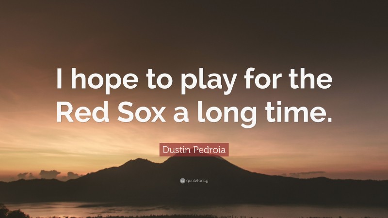 Dustin Pedroia Quote: “I hope to play for the Red Sox a long time.”