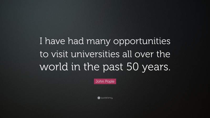 John Pople Quote: “I have had many opportunities to visit universities all over the world in the past 50 years.”