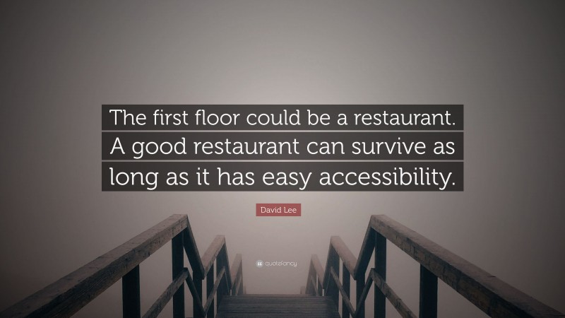 David Lee Quote: “The first floor could be a restaurant. A good restaurant can survive as long as it has easy accessibility.”