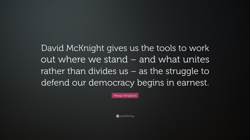 Margo Kingston Quote: “David McKnight gives us the tools to work out where we stand – and what unites rather than divides us – as the struggle to defend our democracy begins in earnest.”