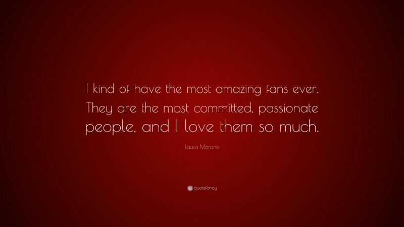 Laura Marano Quote: “I kind of have the most amazing fans ever. They are the most committed, passionate people, and I love them so much.”