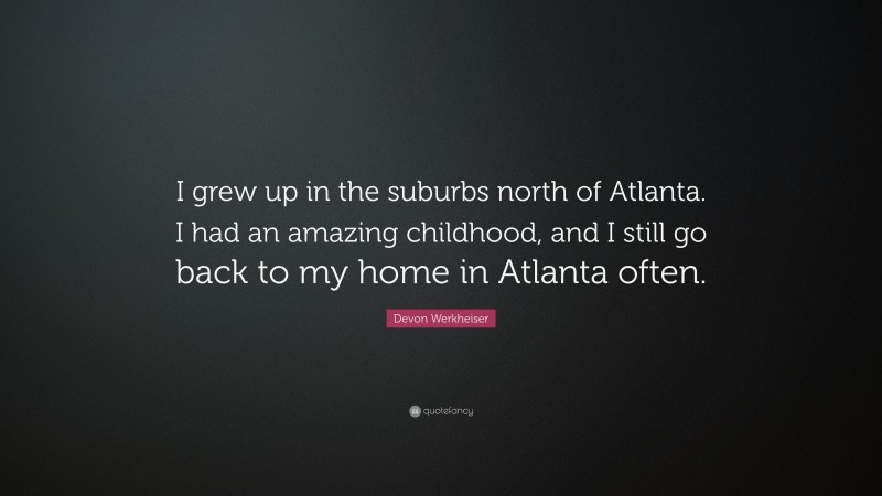 Devon Werkheiser Quote: “I grew up in the suburbs north of Atlanta. I had an amazing childhood, and I still go back to my home in Atlanta often.”