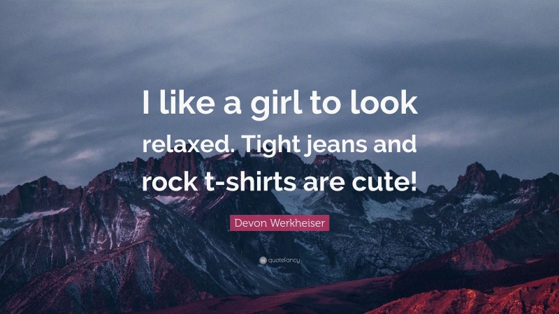 Devon Werkheiser Quote: “I like a girl to look relaxed. Tight jeans and rock t-shirts are cute!”