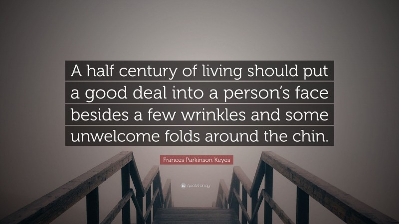 Frances Parkinson Keyes Quote: “A half century of living should put a good deal into a person’s face besides a few wrinkles and some unwelcome folds around the chin.”