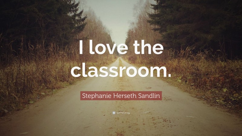 Stephanie Herseth Sandlin Quote: “I love the classroom.”