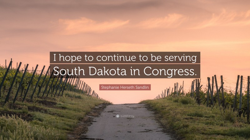 Stephanie Herseth Sandlin Quote: “I hope to continue to be serving South Dakota in Congress.”