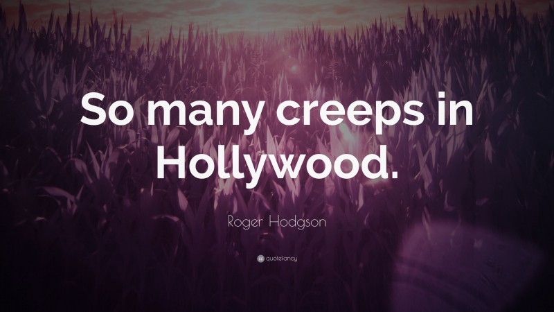 Roger Hodgson Quote: “So many creeps in Hollywood.”