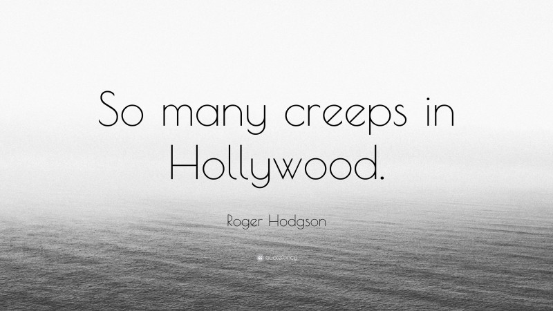 Roger Hodgson Quote: “So many creeps in Hollywood.”