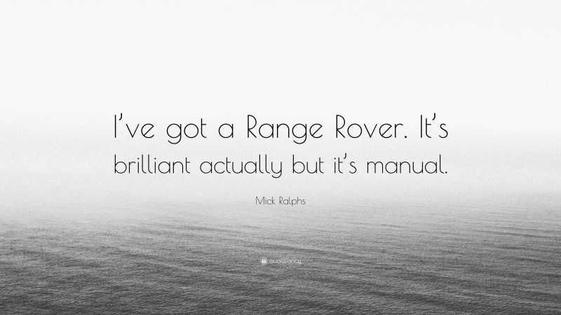Mick Ralphs Quote: “I’ve got a Range Rover. It’s brilliant actually but it’s manual.”