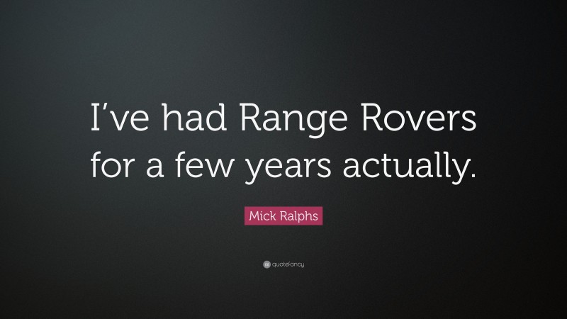 Mick Ralphs Quote: “I’ve had Range Rovers for a few years actually.”