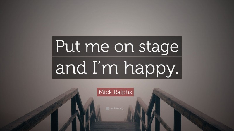 Mick Ralphs Quote: “Put me on stage and I’m happy.”